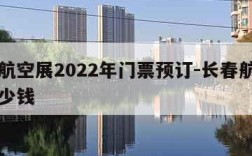 长春航空展2022年门票预订-长春航展门票多少钱