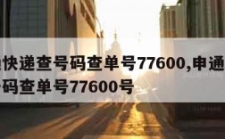 申通快递查号码查单号77600,申通快递查号码查单号77600号