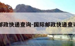 国际邮政快递查询-国际邮政快递查询官网